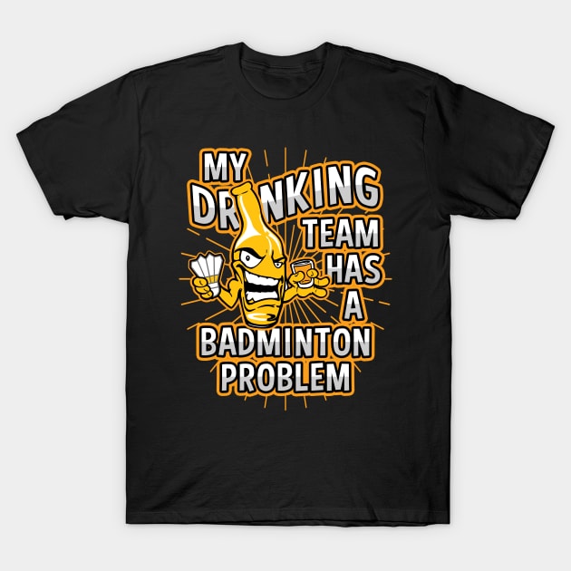 My Drinking Team Has A Badminton Problem T-Shirt by megasportsfan